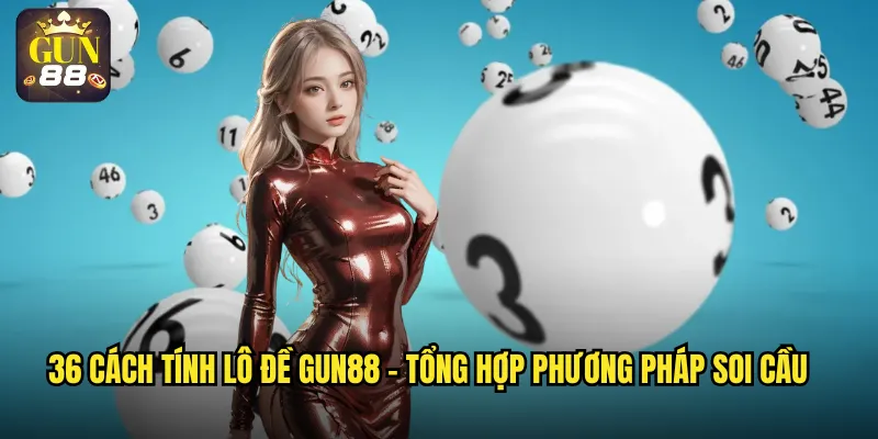36 cách tính lô đề gun88 - Tổng hợp phương pháp soi cầu