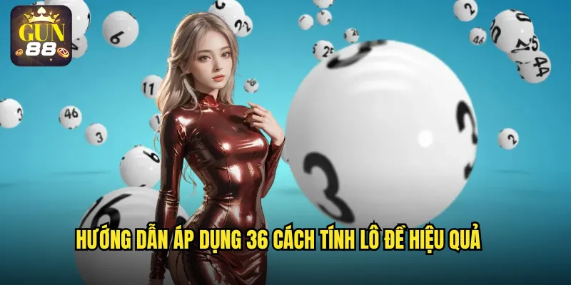 Hướng dẫn áp dụng 36 cách tính lô đề hiệu quả