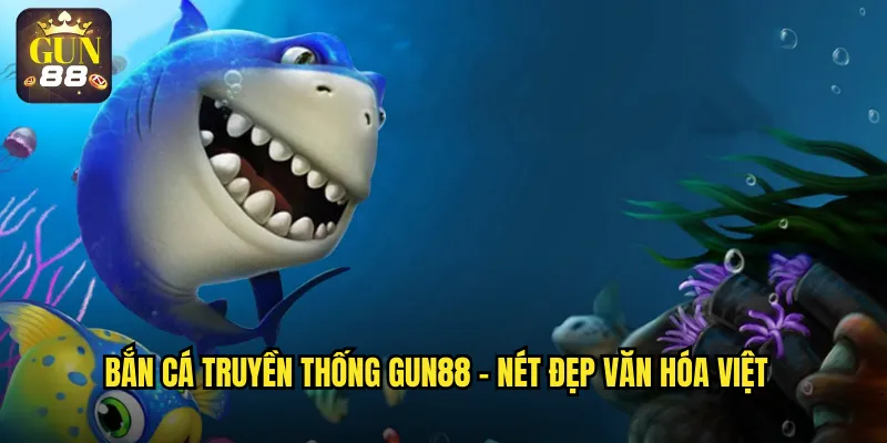 Bắn cá truyền thống gun88 - Nét đẹp văn hóa Việt