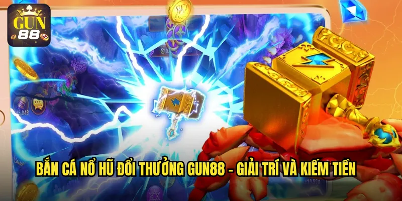 Bắn cá nổ hũ đổi thưởng gun88 - Giải trí và kiếm tiền