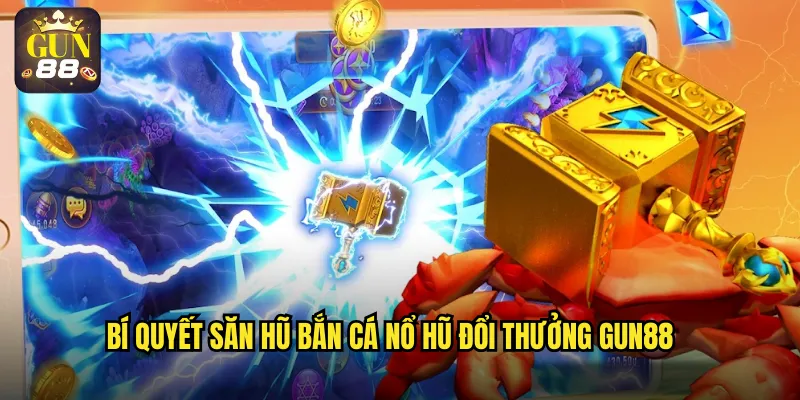 Bí quyết săn hũ bắn cá nổ hũ đổi thưởng gun88